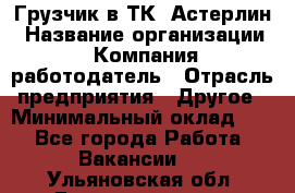 Грузчик в ТК "Астерлин › Название организации ­ Компания-работодатель › Отрасль предприятия ­ Другое › Минимальный оклад ­ 1 - Все города Работа » Вакансии   . Ульяновская обл.,Димитровград г.